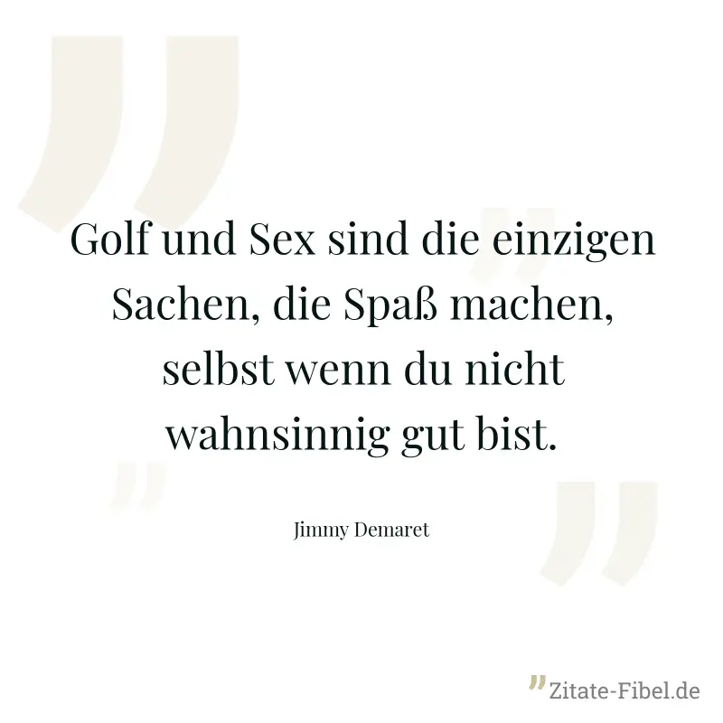 Golf und Sex sind die einzigen Sachen, die Spaß machen, selbst wenn du nicht wahnsinnig gut bist. - Jimmy Demaret