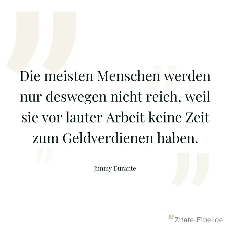 Die meisten Menschen werden nur deswegen nicht reich, weil sie vor lauter Arbeit keine Zeit zum Geldverdienen haben. - Jimmy Durante