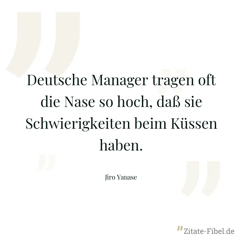 Deutsche Manager tragen oft die Nase so hoch, daß sie Schwierigkeiten beim Küssen haben. - Jiro Yanase