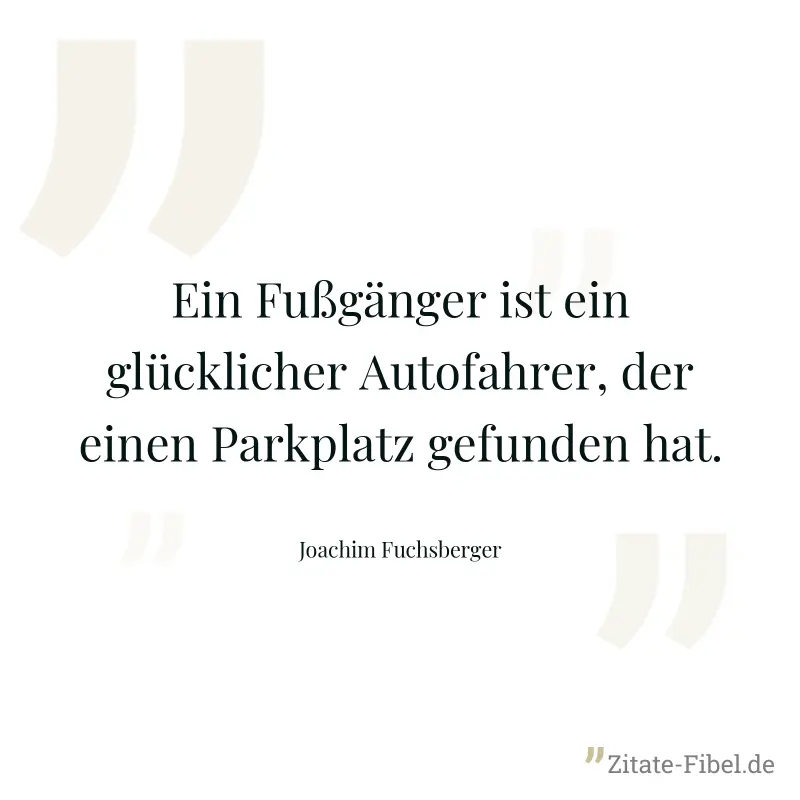 Ein Fußgänger ist ein glücklicher Autofahrer, der einen Parkplatz gefunden hat. - Joachim Fuchsberger
