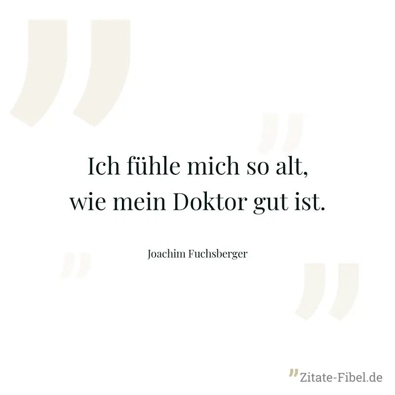 Ich fühle mich so alt, wie mein Doktor gut ist. - Joachim Fuchsberger