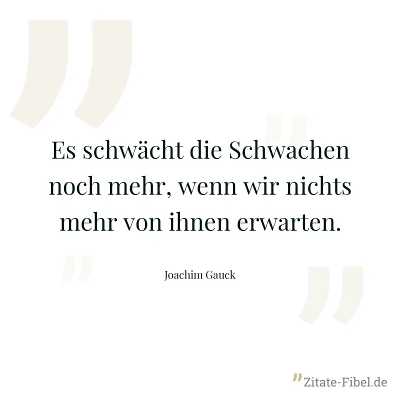 Es schwächt die Schwachen noch mehr, wenn wir nichts mehr von ihnen erwarten. - Joachim Gauck