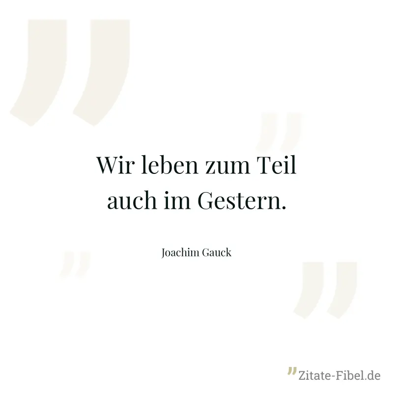 Wir leben zum Teil auch im Gestern. - Joachim Gauck