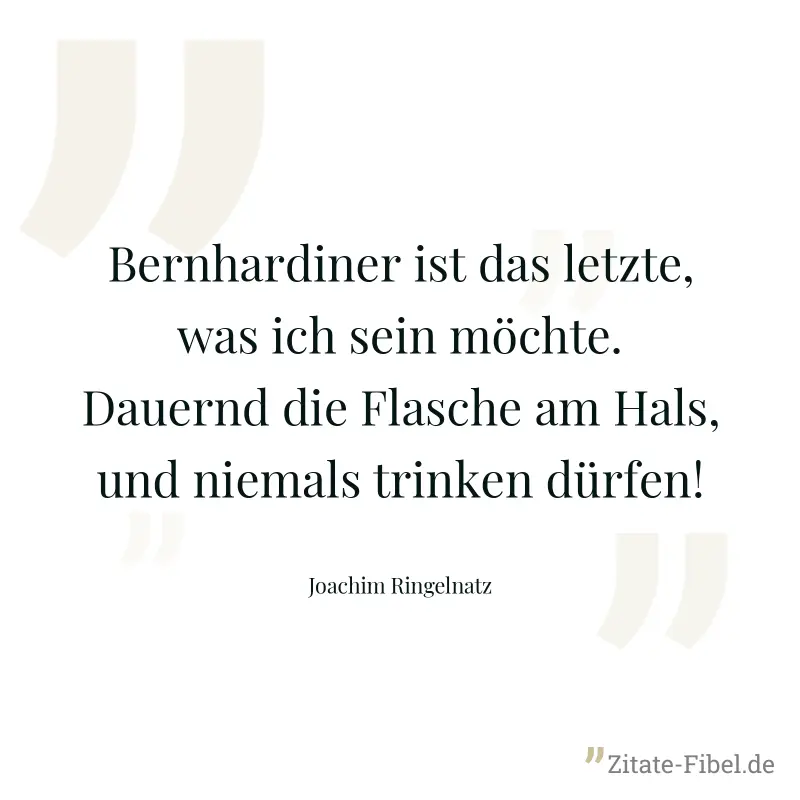 Bernhardiner ist das letzte, was ich sein möchte. Dauernd die Flasche am Hals, und niemals trinken dürfen! - Joachim Ringelnatz