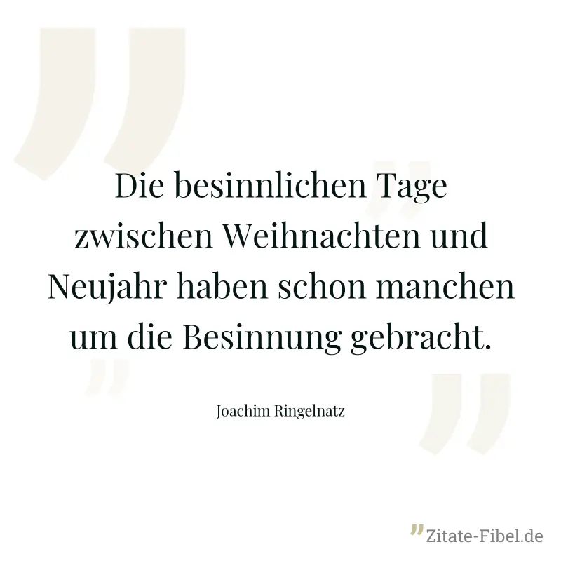 Die besinnlichen Tage zwischen Weihnachten und Neujahr haben schon manchen um die Besinnung gebracht. - Joachim Ringelnatz