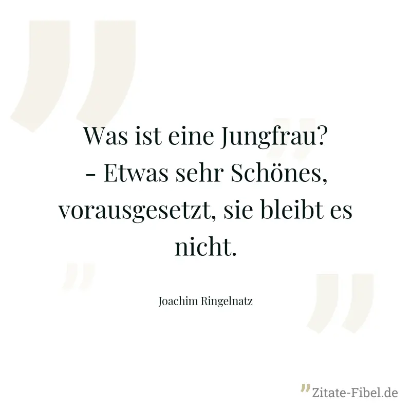 Was ist eine Jungfrau? - Etwas sehr Schönes, vorausgesetzt, sie bleibt es nicht. - Joachim Ringelnatz