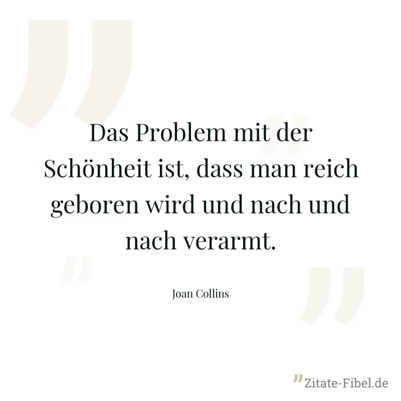 Das Problem mit der Schönheit ist, dass man reich geboren wird und nach und nach verarmt. - Joan Collins