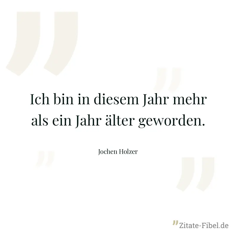 Ich bin in diesem Jahr mehr als ein Jahr älter geworden. - Jochen Holzer