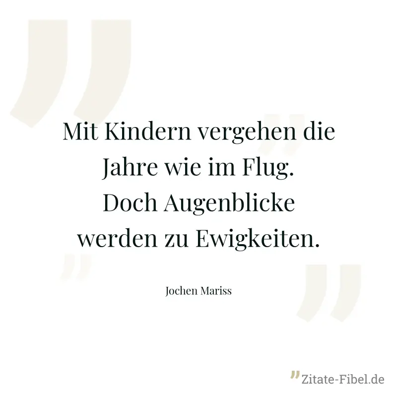 Mit Kindern vergehen die Jahre wie im Flug. Doch Augenblicke werden zu Ewigkeiten. - Jochen Mariss