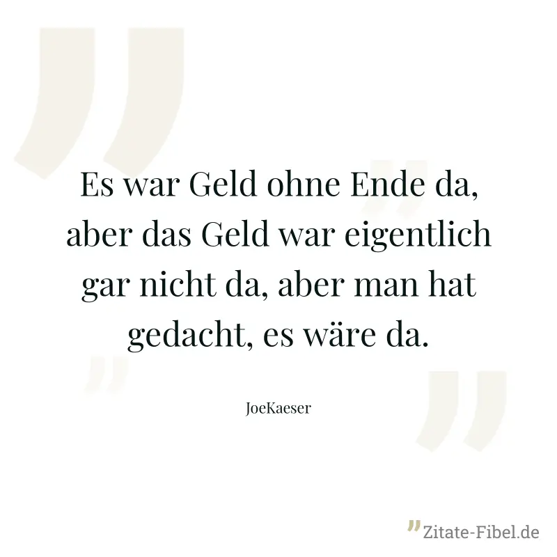 Es war Geld ohne Ende da, aber das Geld war eigentlich gar nicht da, aber man hat gedacht, es wäre da. - JoeKaeser