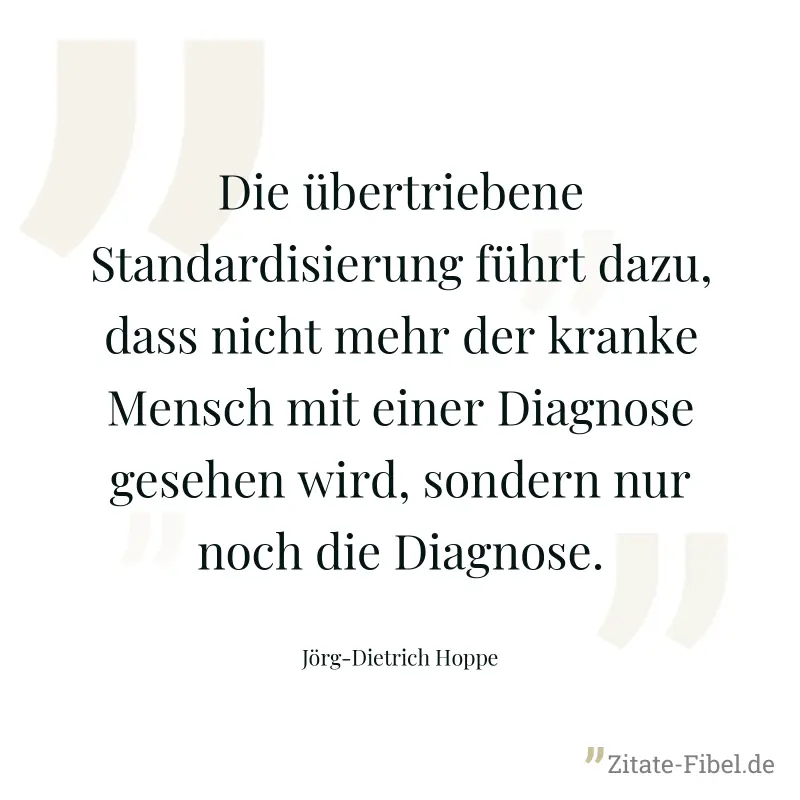 Die übertriebene Standardisierung führt dazu, dass nicht mehr der kranke Mensch mit einer Diagnose gesehen wird, sondern nur noch die Diagnose. - Jörg-Dietrich Hoppe