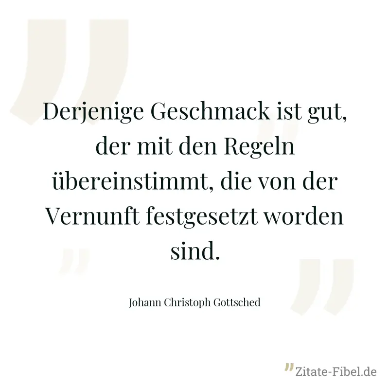 Derjenige Geschmack ist gut, der mit den Regeln übereinstimmt, die von der Vernunft festgesetzt worden sind. - Johann Christoph Gottsched