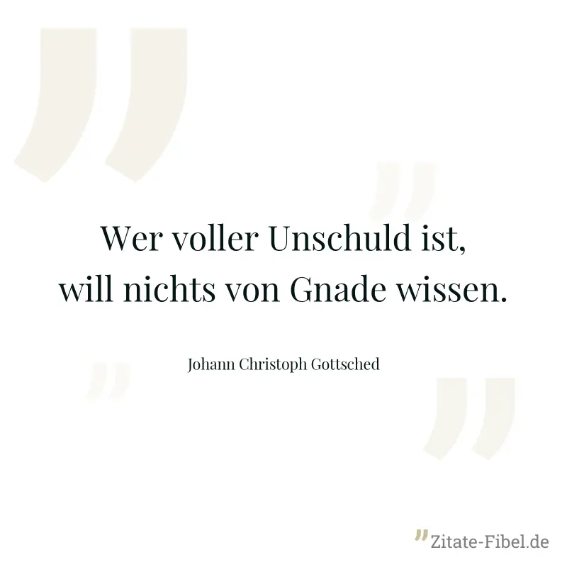 Wer voller Unschuld ist, will nichts von Gnade wissen. - Johann Christoph Gottsched
