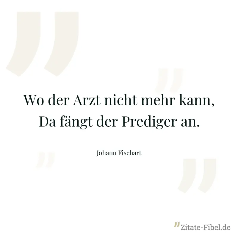 Wo der Arzt nicht mehr kann, Da fängt der Prediger an. - Johann Fischart