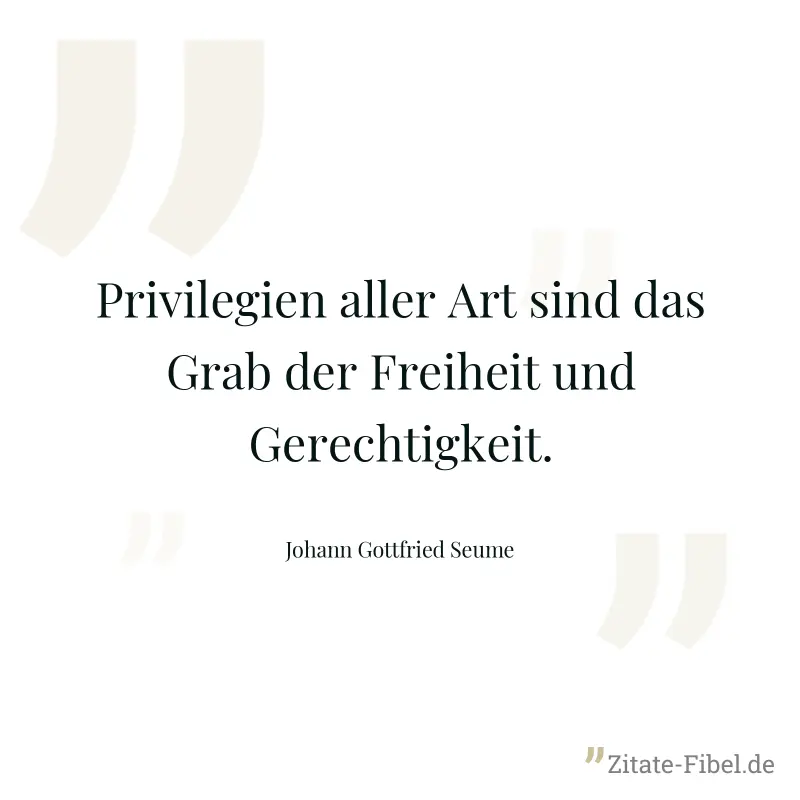 Privilegien aller Art sind das Grab der Freiheit und Gerechtigkeit. - Johann Gottfried Seume
