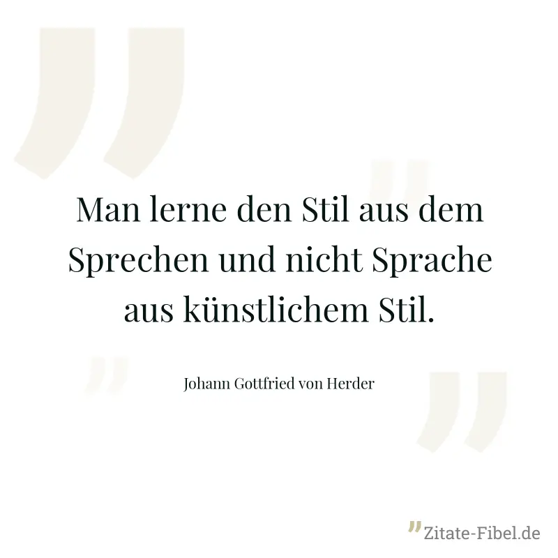 Man lerne den Stil aus dem Sprechen und nicht Sprache aus künstlichem Stil. - Johann Gottfried von Herder