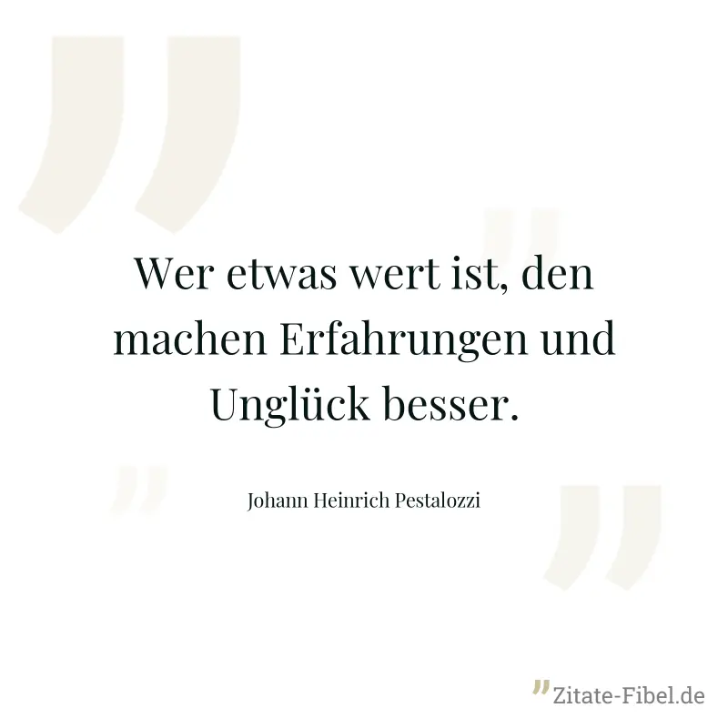 Wer etwas wert ist, den machen Erfahrungen und Unglück besser. - Johann Heinrich Pestalozzi