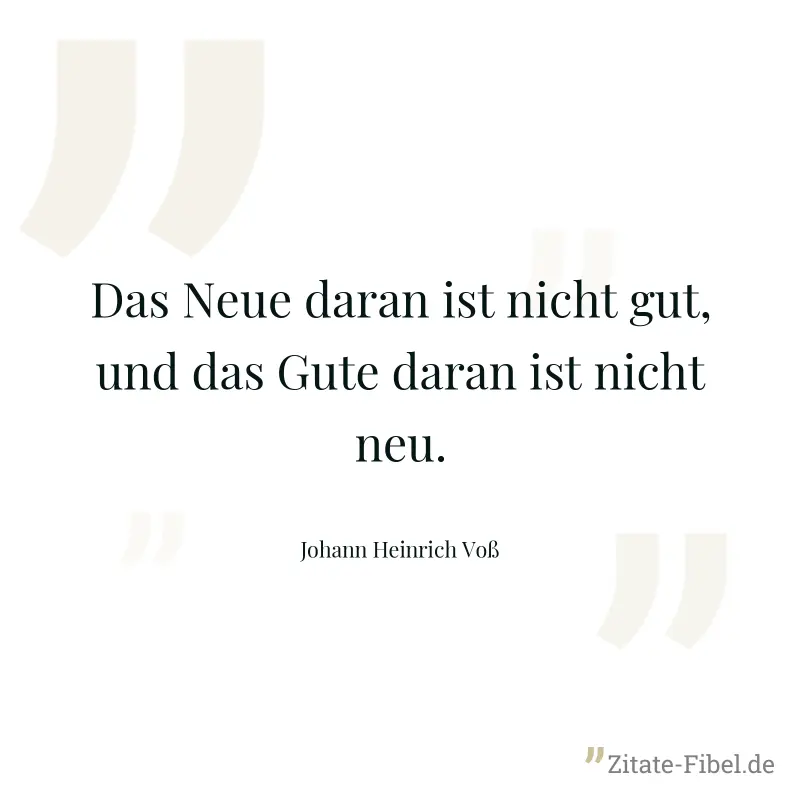 Das Neue daran ist nicht gut, und das Gute daran ist nicht neu. - Johann Heinrich Voß