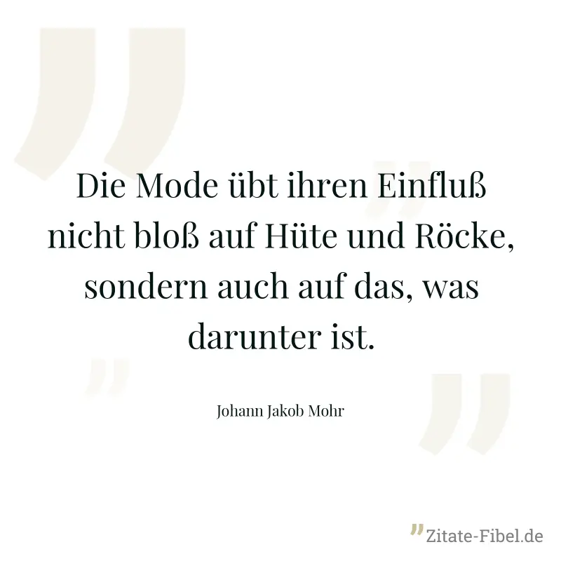 Die Mode übt ihren Einfluß nicht bloß auf Hüte und Röcke, sondern auch auf das, was darunter ist. - Johann Jakob Mohr