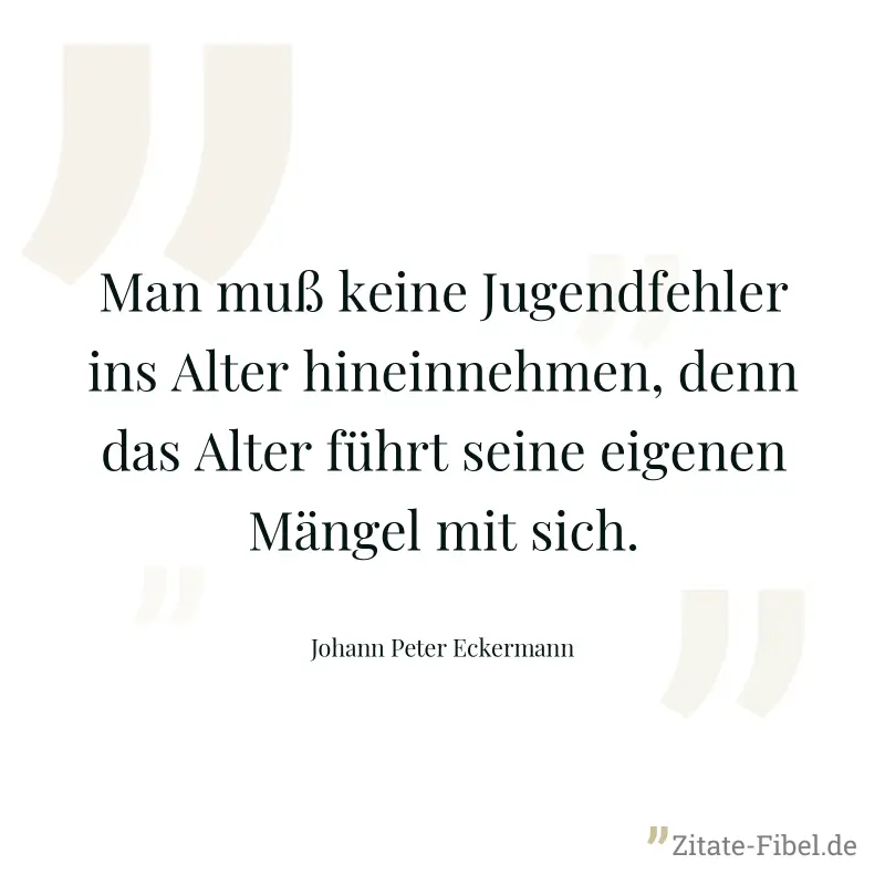 Man muß keine Jugendfehler ins Alter hineinnehmen, denn das Alter führt seine eigenen Mängel mit sich. - Johann Peter Eckermann