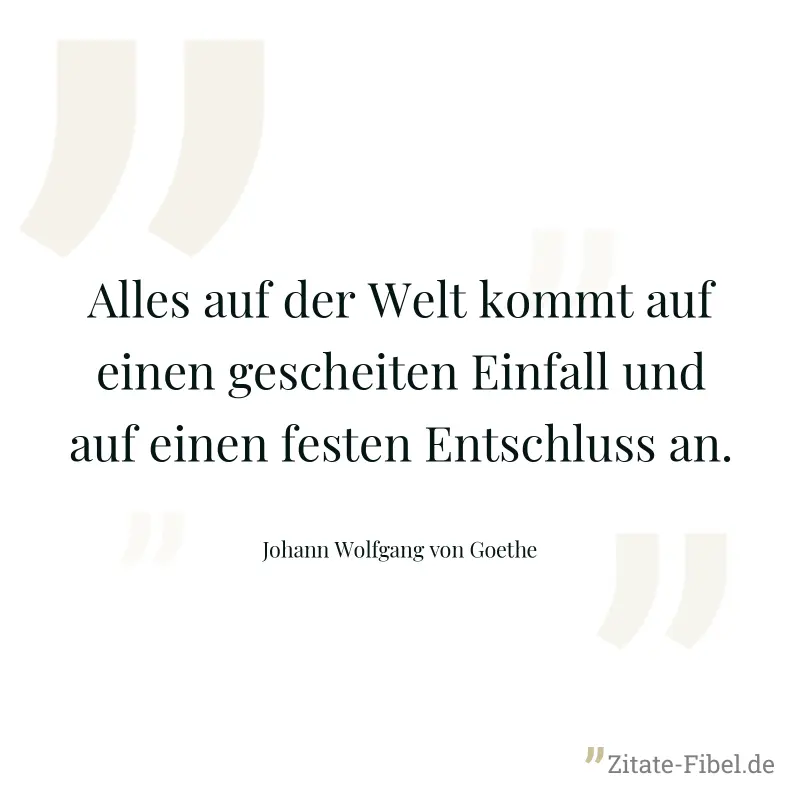 Alles auf der Welt kommt auf einen gescheiten Einfall und auf einen festen Entschluss an. - Johann Wolfgang von Goethe