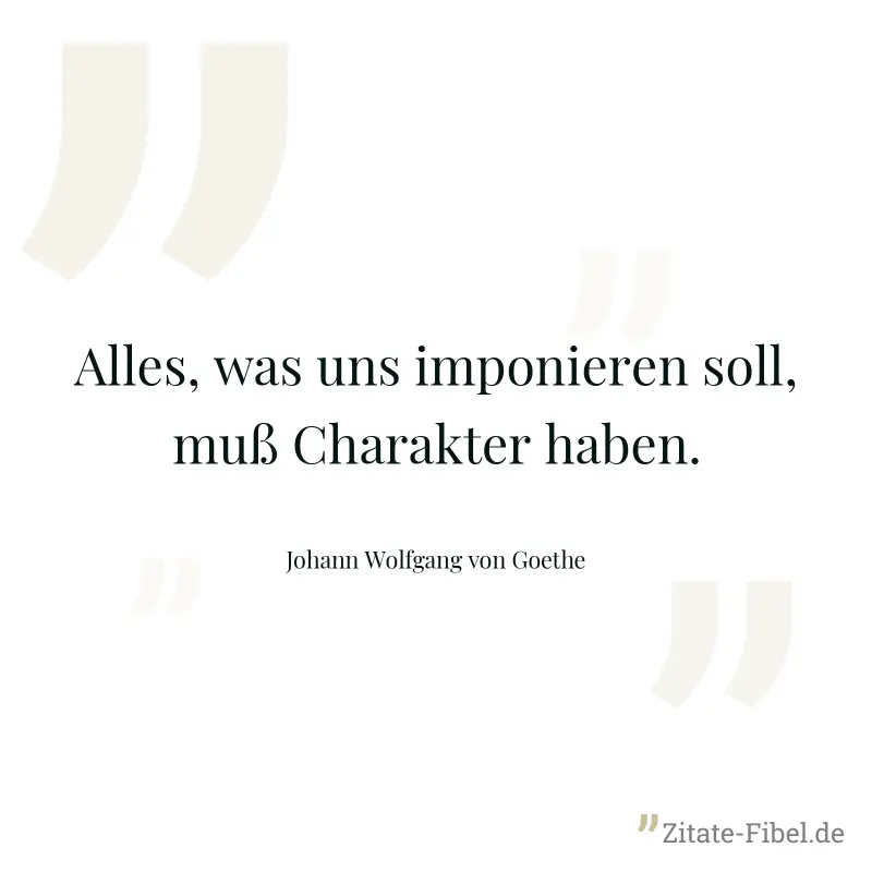Alles, was uns imponieren soll, muß Charakter haben. - Johann Wolfgang von Goethe