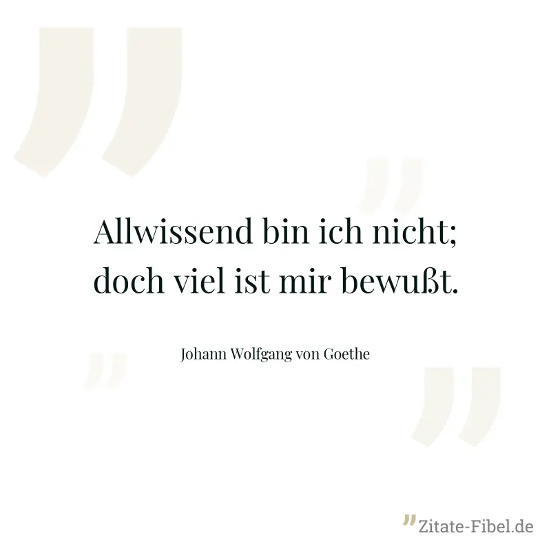 Allwissend bin ich nicht; doch viel ist mir bewußt. - Johann Wolfgang von Goethe