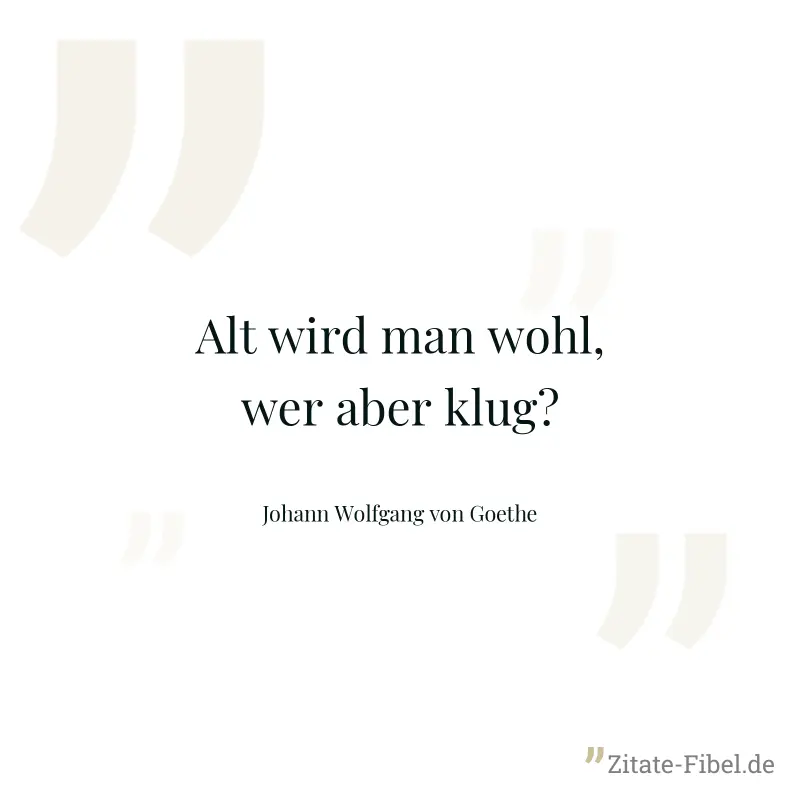 Alt wird man wohl, wer aber klug? - Johann Wolfgang von Goethe