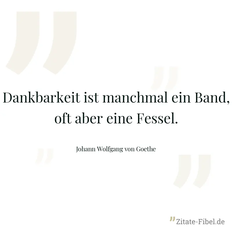 Dankbarkeit ist manchmal ein Band, oft aber eine Fessel. - Johann Wolfgang von Goethe