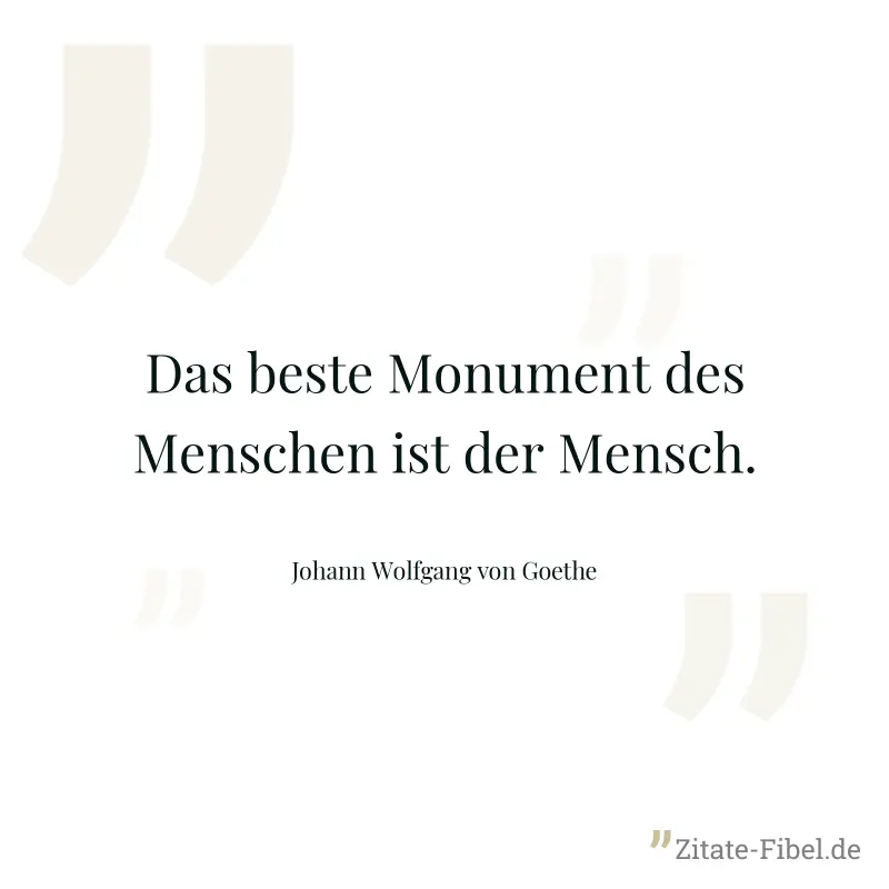 Das beste Monument des Menschen ist der Mensch. - Johann Wolfgang von Goethe