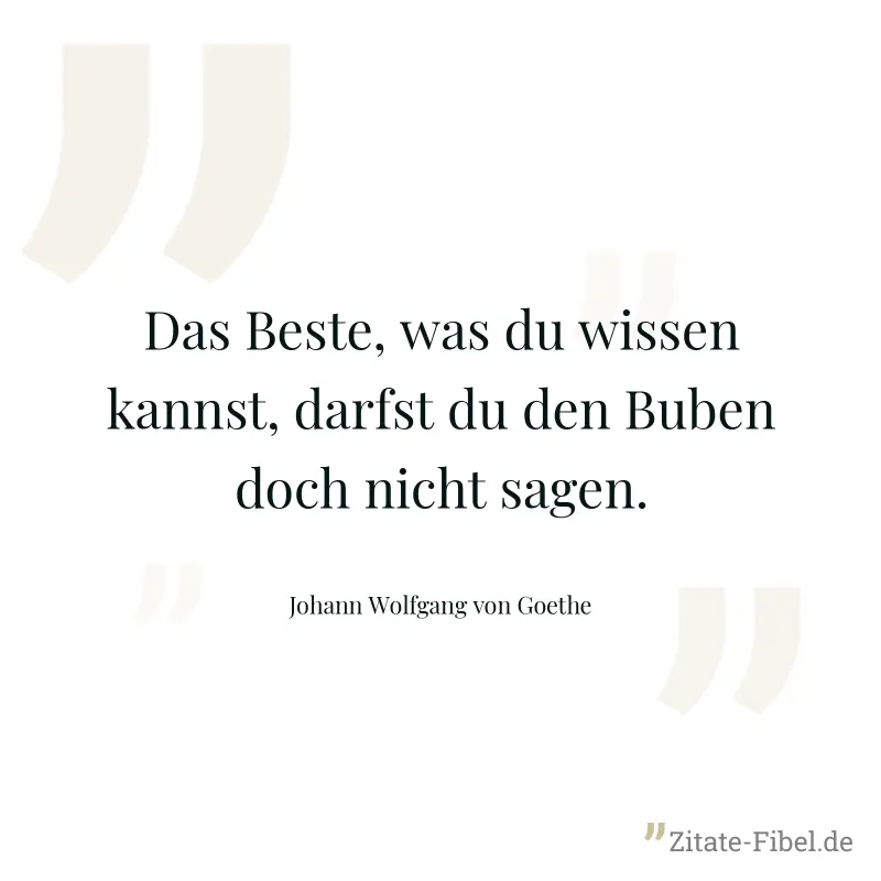 Das Beste, was du wissen kannst, darfst du den Buben doch nicht sagen. - Johann Wolfgang von Goethe