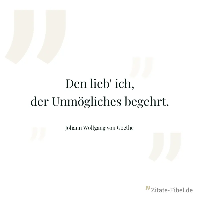 Den lieb' ich, der Unmögliches begehrt. - Johann Wolfgang von Goethe