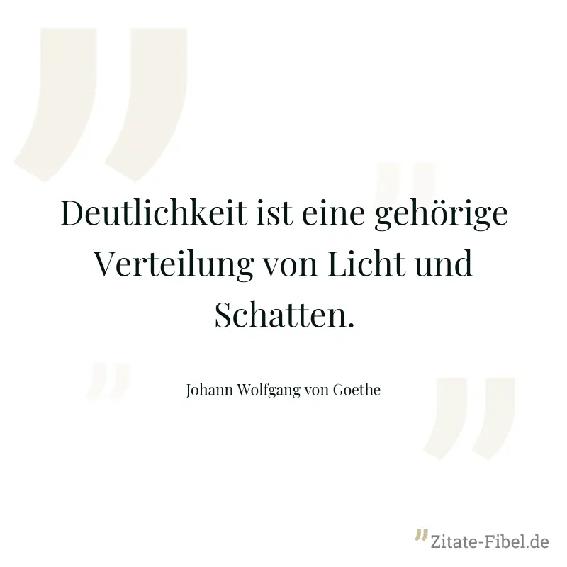 Deutlichkeit ist eine gehörige Verteilung von Licht und Schatten. - Johann Wolfgang von Goethe