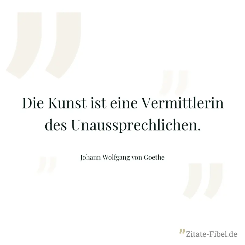 Die Kunst ist eine Vermittlerin des Unaussprechlichen. - Johann Wolfgang von Goethe