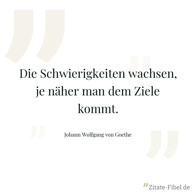 Die Schwierigkeiten wachsen, je näher man dem Ziele kommt. - Johann Wolfgang von Goethe