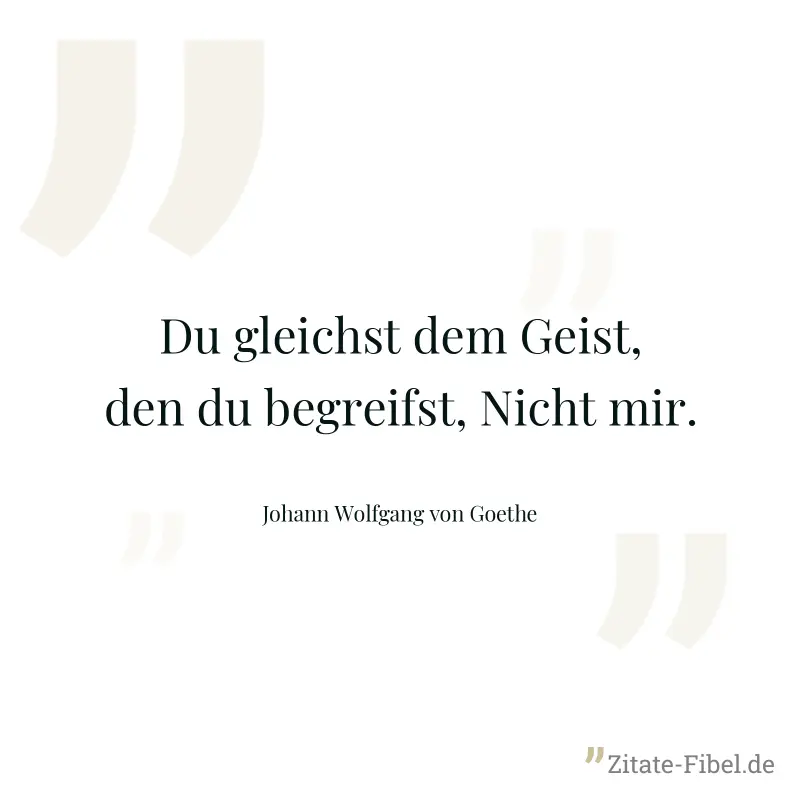 Du gleichst dem Geist, den du begreifst, Nicht mir. - Johann Wolfgang von Goethe