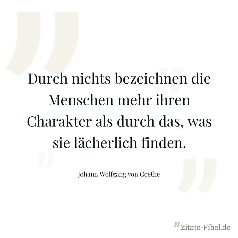 Durch nichts bezeichnen die Menschen mehr ihren Charakter als durch das, was sie lächerlich finden. - Johann Wolfgang von Goethe