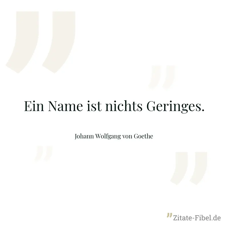 Ein Name ist nichts Geringes. - Johann Wolfgang von Goethe