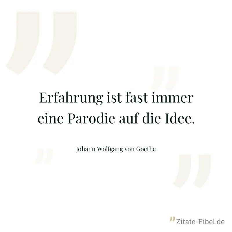 Erfahrung ist fast immer eine Parodie auf die Idee. - Johann Wolfgang von Goethe