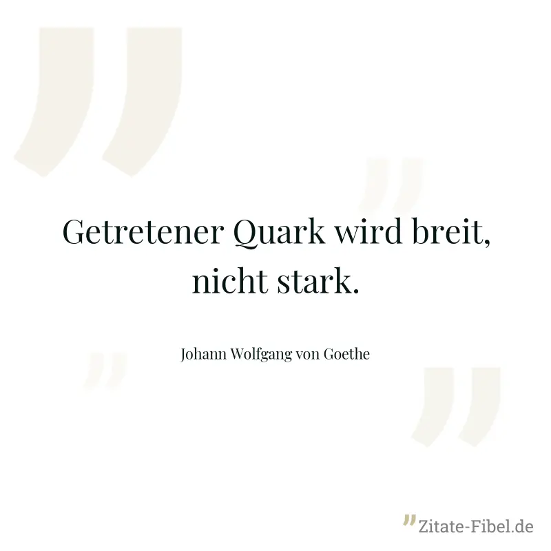 Getretener Quark wird breit, nicht stark. - Johann Wolfgang von Goethe
