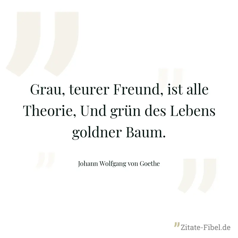 Grau, teurer Freund, ist alle Theorie, Und grün des Lebens goldner Baum. - Johann Wolfgang von Goethe