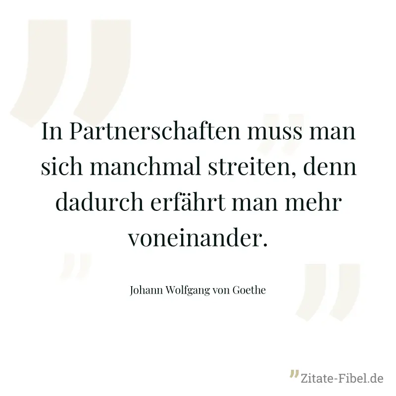 In Partnerschaften muss man sich manchmal streiten, denn dadurch erfährt man mehr voneinander. - Johann Wolfgang von Goethe