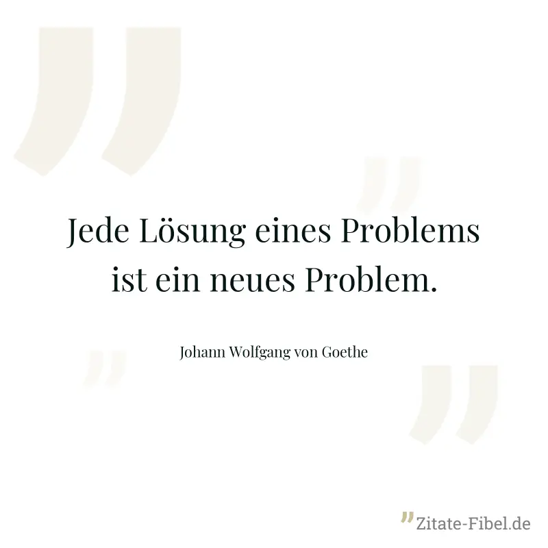 Jede Lösung eines Problems ist ein neues Problem. - Johann Wolfgang von Goethe
