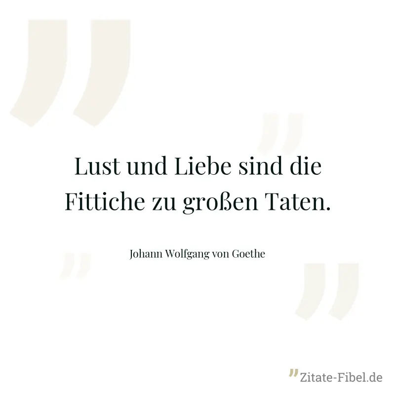 Lust und Liebe sind die Fittiche zu großen Taten. - Johann Wolfgang von Goethe