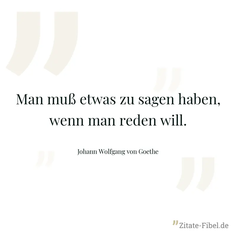 Man muß etwas zu sagen haben, wenn man reden will. - Johann Wolfgang von Goethe