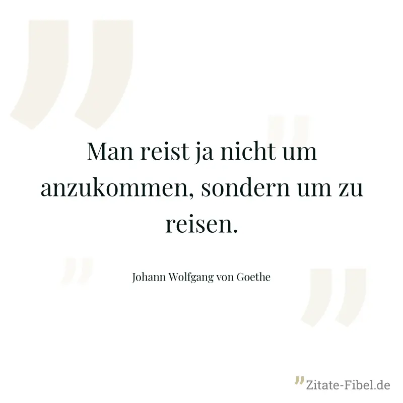 Man reist ja nicht um anzukommen, sondern um zu reisen. - Johann Wolfgang von Goethe