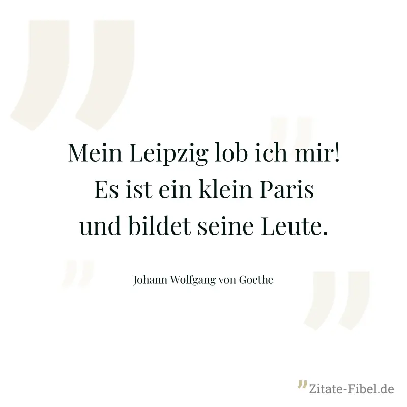 Mein Leipzig lob ich mir! Es ist ein klein Paris und bildet seine Leute. - Johann Wolfgang von Goethe