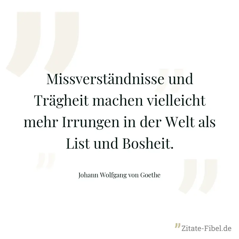 Missverständnisse und Trägheit machen vielleicht mehr Irrungen in der Welt als List und Bosheit. - Johann Wolfgang von Goethe