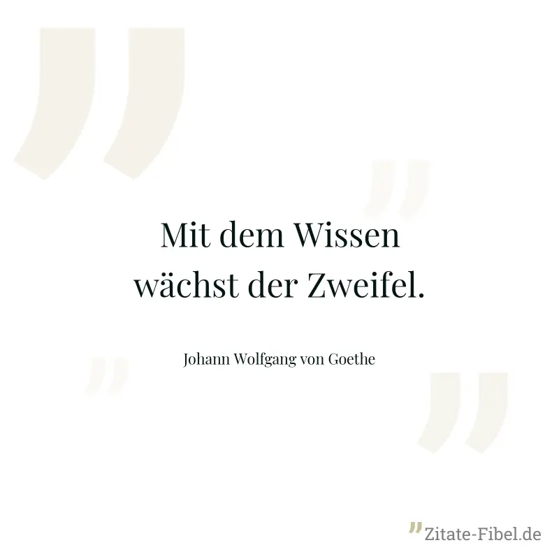 Mit dem Wissen wächst der Zweifel. - Johann Wolfgang von Goethe