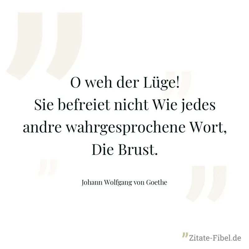 O weh der Lüge! Sie befreiet nicht Wie jedes andre wahrgesprochene Wort, Die Brust. - Johann Wolfgang von Goethe